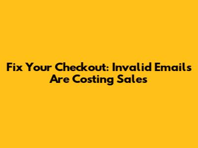 Fix Your Checkout: Invalid Emails Are Costing Sales