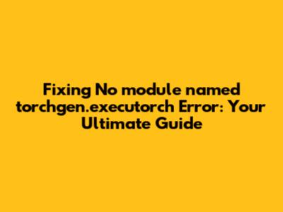 Fixing 'No module named torchgen.executorch' Error: Your Ultimate Guide