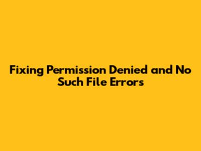 Fixing 'Permission Denied' and 'No Such File' Errors