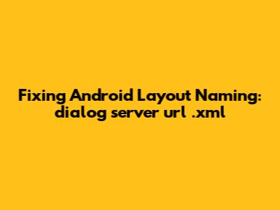 Fixing Android Layout Naming: dialog_server_url_.xml