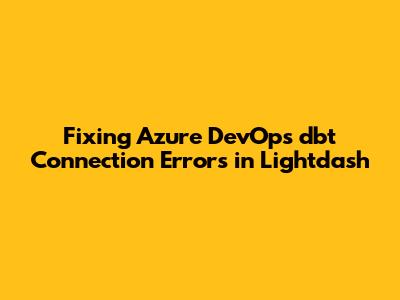 Fixing Azure DevOps dbt Connection Errors in Lightdash