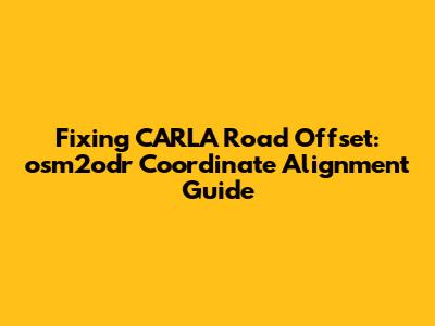 Fixing CARLA Road Offset: osm2odr Coordinate Alignment Guide