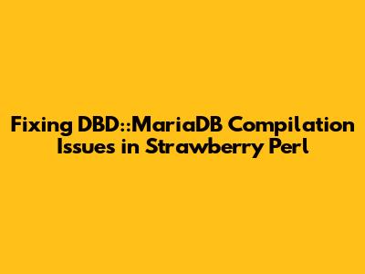 Fixing DBD::MariaDB Compilation Issues in Strawberry Perl