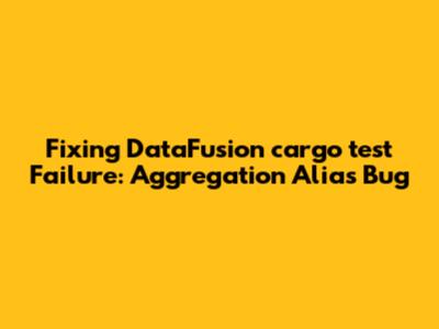 Fixing DataFusion 'cargo test' Failure: Aggregation Alias Bug