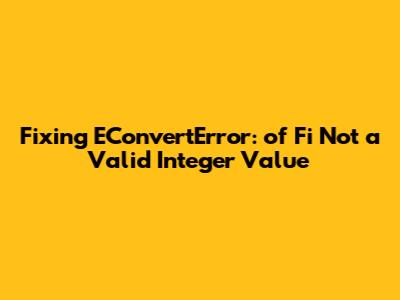 Fixing EConvertError: 'of Fi' Not a Valid Integer Value