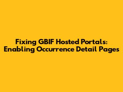 Fixing GBIF Hosted Portals: Enabling Occurrence Detail Pages