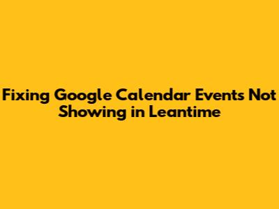 Fixing Google Calendar Events Not Showing in Leantime