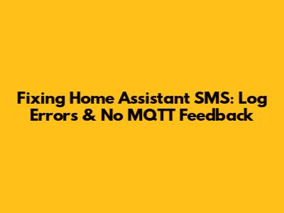 Fixing Home Assistant SMS: Log Errors & No MQTT Feedback