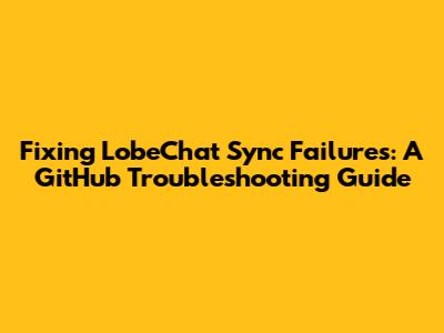 Fixing LobeChat Sync Failures: A GitHub Troubleshooting Guide