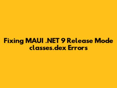 Fixing MAUI .NET 9 Release Mode 'classes.dex' Errors
