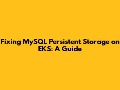 Fixing MySQL Persistent Storage on EKS: A Guide