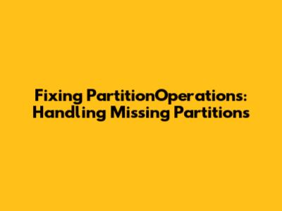 Fixing PartitionOperations: Handling Missing Partitions