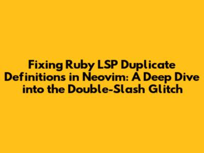 Fixing Ruby LSP Duplicate Definitions in Neovim: A Deep Dive into the Double-Slash Glitch