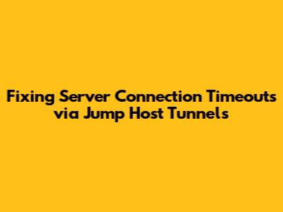 Fixing Server Connection Timeouts via Jump Host Tunnels
