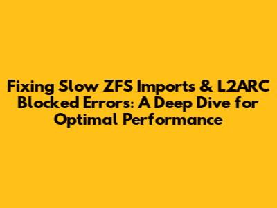 Fixing Slow ZFS Imports & L2ARC Blocked Errors: A Deep Dive for Optimal Performance