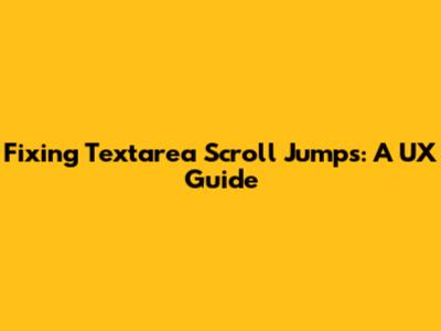 Fixing Textarea Scroll Jumps: A UX Guide