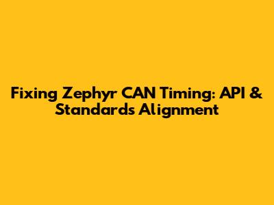 Fixing Zephyr CAN Timing: API & Standards Alignment