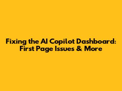 Fixing the AI Copilot Dashboard: First Page Issues & More