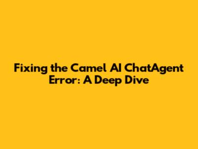 Fixing the Camel AI ChatAgent Error: A Deep Dive