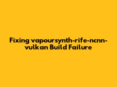 Fixing vapoursynth-rife-ncnn-vulkan Build Failure