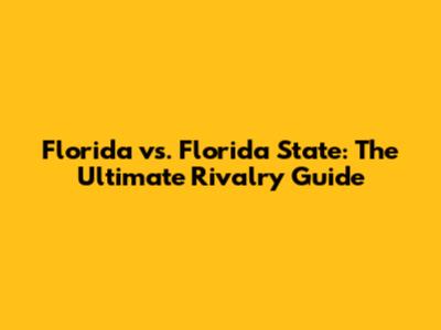 Florida vs. Florida State: The Ultimate Rivalry Guide