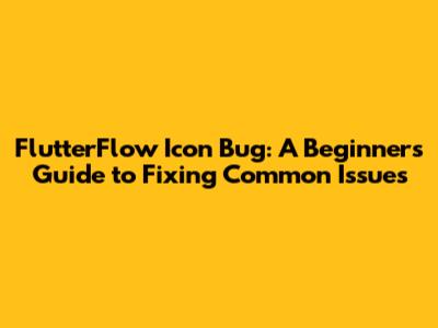 FlutterFlow Icon Bug: A Beginner's Guide to Fixing Common Issues