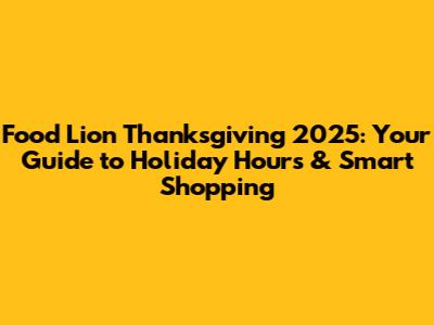 Food Lion Thanksgiving 2025: Your Guide to Holiday Hours & Smart Shopping