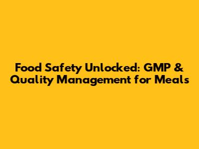 Food Safety Unlocked: GMP & Quality Management for Meals