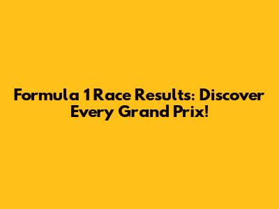Formula 1 Race Results: Discover Every Grand Prix!