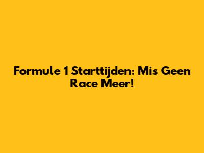 Formule 1 Starttijden: Mis Geen Race Meer!