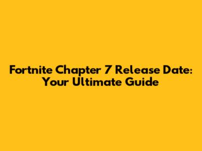 Fortnite Chapter 7 Release Date: Your Ultimate Guide