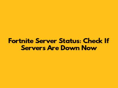 Fortnite Server Status: Check If Servers Are Down Now