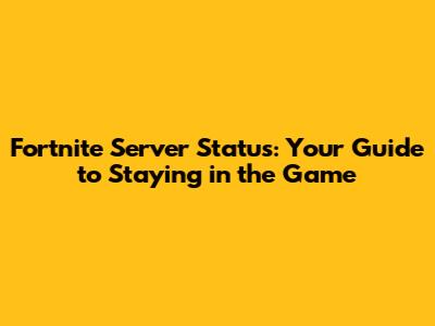 Fortnite Server Status: Your Guide to Staying in the Game