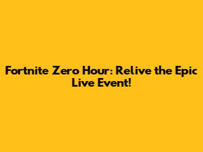 Fortnite Zero Hour: Relive the Epic Live Event!