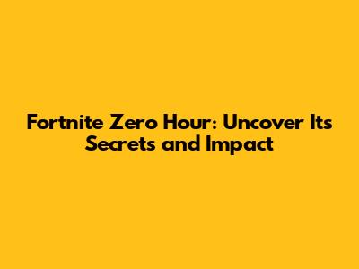 Fortnite Zero Hour: Uncover Its Secrets and Impact