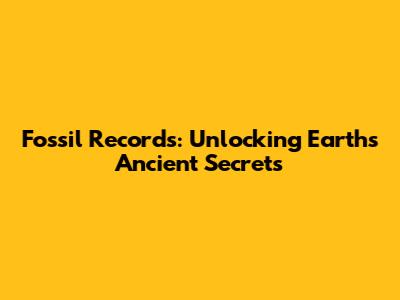 Fossil Records: Unlocking Earth's Ancient Secrets