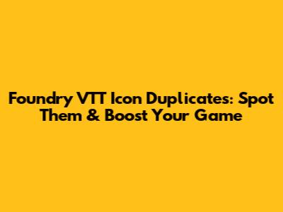 Foundry VTT Icon Duplicates: Spot Them & Boost Your Game