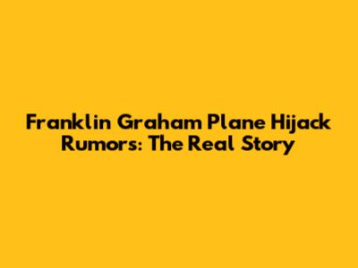 Franklin Graham Plane Hijack Rumors: The Real Story