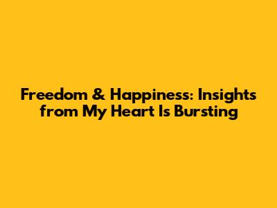 Freedom & Happiness: Insights from "My Heart Is Bursting"