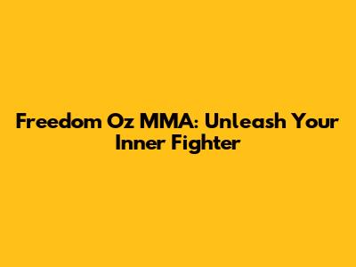 Freedom Oz MMA: Unleash Your Inner Fighter