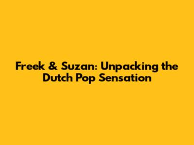 Freek & Suzan: Unpacking the Dutch Pop Sensation