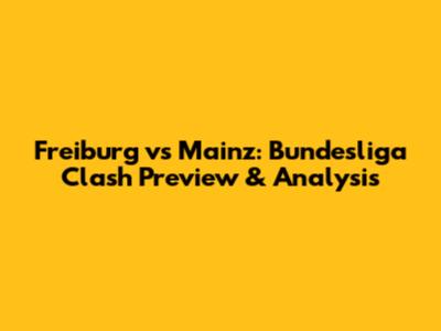 Freiburg vs Mainz: Bundesliga Clash Preview & Analysis