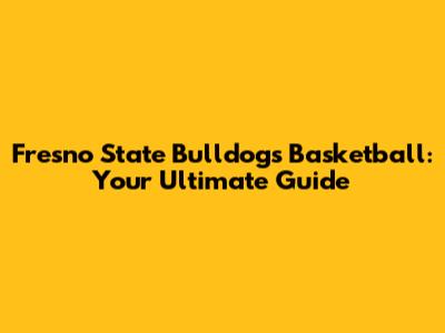 Fresno State Bulldogs Basketball: Your Ultimate Guide