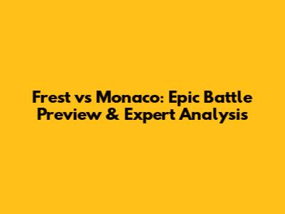 Frest vs Monaco: Epic Battle Preview & Expert Analysis