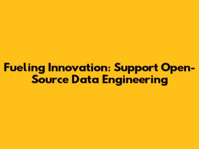 Fueling Innovation: Support Open-Source Data Engineering
