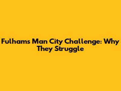 Fulham's Man City Challenge: Why They Struggle
