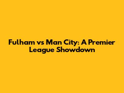 Fulham vs Man City: A Premier League Showdown