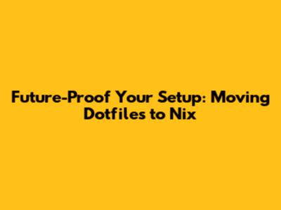 Future-Proof Your Setup: Moving Dotfiles to Nix