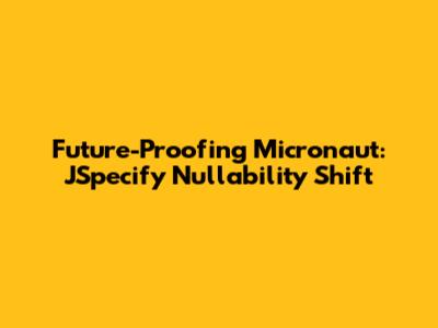 Future-Proofing Micronaut: JSpecify Nullability Shift