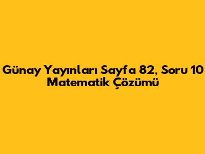 Günay Yayınları Sayfa 82, Soru 10 Matematik Çözümü